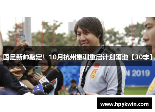 国足新帅敲定！10月杭州集训重启计划落地【30字】