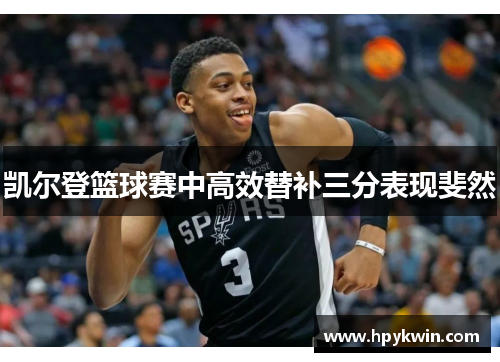 凯尔登篮球赛中高效替补三分表现斐然